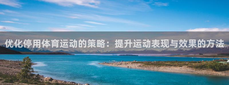 优化停用体育运动的策略：提升运动表现与效果的方法