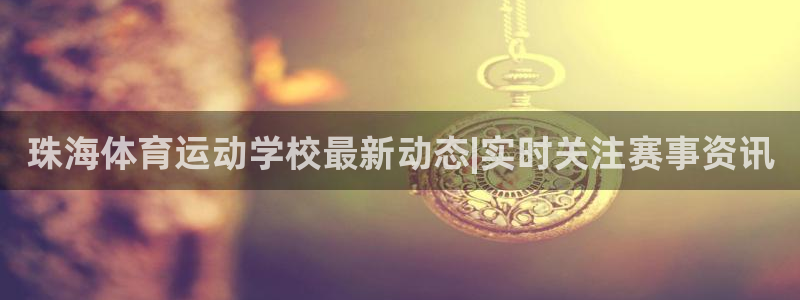 珠海体育运动学校最新动态|实时关注赛事资讯