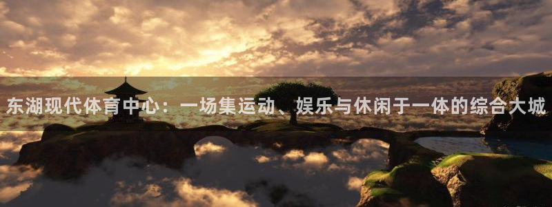 东湖现代体育中心：一场集运动、娱乐与休闲于一体的综合大城